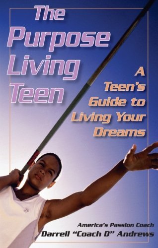 The Purpose Living Teen: A Teen's Guide To Living Your Dreams by Darrell "Coach D" Andrews