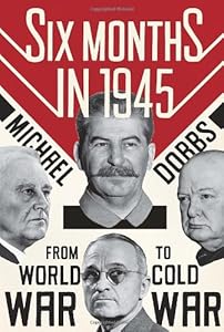 Six Months in 1945: FDR, Stalin, Churchill, and Truman--from World War to Cold War