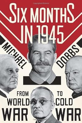 Six Months in 1945: FDR, Stalin, Churchill, and Truman--from World War to Cold War