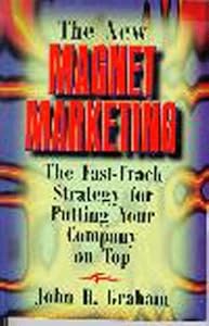 The New Magnet Marketing: The Fast-Track Strategy for Putting Your Company on Top by John Graham