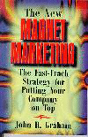 The New Magnet Marketing: The Fast-Track Strategy for Putting Your Company on Top by John Graham