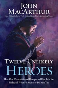 Twelve unlikely heroes : how God commissioned unexpected people in the Bible and what he wants to do with you