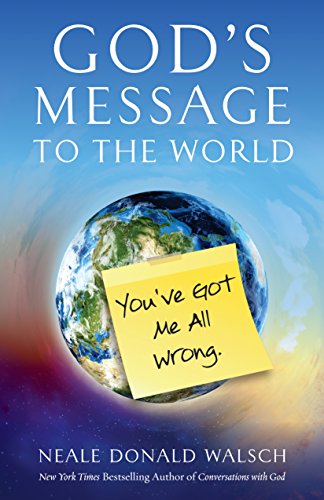 God's Message to the World:: You've Got Me All Wrong by Neale Donald Walsch