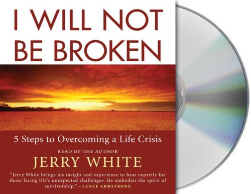 I Will Not Be Broken: Five Steps to Overcoming a Life Crisis by Jerry White