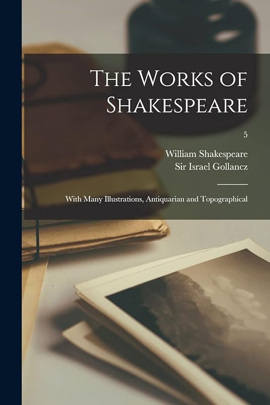 The Works of Shakespeare: With Many Illustrations, Antiquarian and Topographical; 5 by William 1564-1616 Shakespeare