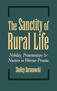 The Sanctity of Rural Life: Nobility, Protestantism, and Nazism in Weimar Prussia by Shelley Baranowski