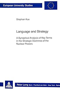 Language and Strategy: A Synoptical Analysis of Key Terms in the Strategic Doctrines of the Nuclear Powers (Europäische Hochschulschriften / European ... / Publications Universitaires Européennes) by Stephan Kux