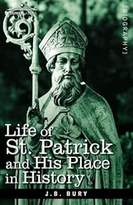 Life of St. Patrick and His Place in History by J. B. Bury