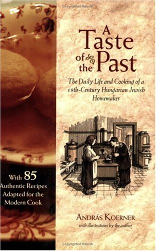 A Taste of the Past: The Daily Life and Cooking of a Nineteenth-Century Hungarian-Jewish Homemaker by Andras Koerner