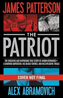 The Patriot: The Stunning True Story of Aaron Hernandez:   His Rise and Fall as a Football Superstar, His Two Explosive Trials for Murder, His Shocking Death