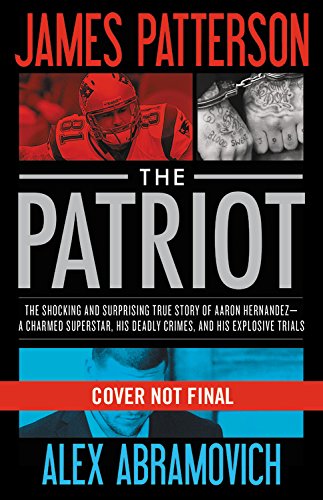 The Patriot: The Stunning True Story of Aaron Hernandez:   His Rise and Fall as a Football Superstar, His Two Explosive Trials for Murder, His Shocking Death by James Patterson