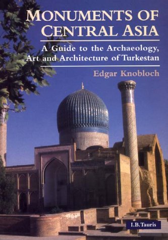 Monuments of Central Asia: A Guide to the Archaeology, Art and Architecture of Turkestan by Edgar Knobloch