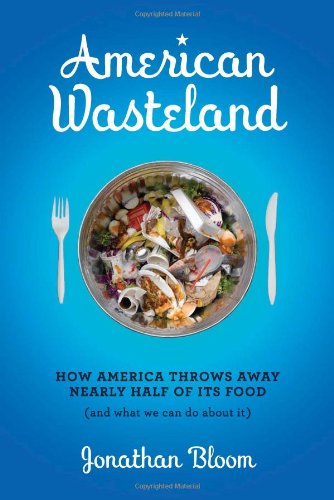 American Wasteland: How America Throws Away Nearly Half of Its Food by Jonathan Bloom