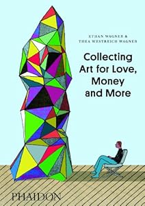 Collecting Art for Love, Money and More by Ethan Wagner
