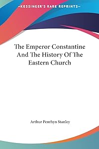 The Emperor Constantine And The History Of The Eastern Church by Arthur Penrhyn Stanley