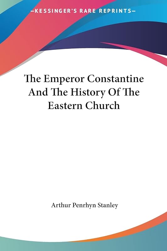 The Emperor Constantine And The History Of The Eastern Church by Arthur Penrhyn Stanley