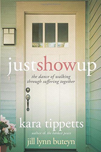 Just Show Up: The Dance of Walking through Suffering Together by Kara Tippetts