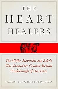 The Heart Healers: The Misfits, Mavericks, and Rebels Who Created the Greatest Medical Breakthrough of Our Lives by James Forrester