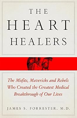The Heart Healers: The Misfits, Mavericks, and Rebels Who Created the Greatest Medical Breakthrough of Our Lives