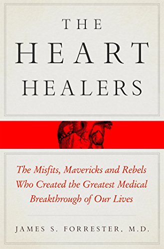 The Heart Healers: The Misfits, Mavericks, and Rebels Who Created the Greatest Medical Breakthrough of Our Lives by James Forrester