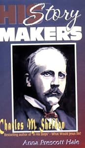 Charles M. Sheldon: Best Selling Author of "In His Steps" - What Would Jesus Do? by Anna Prescott Hale
