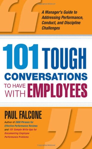 101 Tough Conversations to Have with Employees: A Manager's Guide to Addressing Performance, Conduct, and Discipline Challenges by Paul Falcone