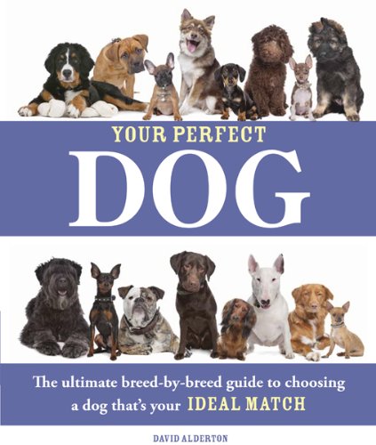 Your Perfect Dog: The Ultimate Breed-by-Breed Guide to Choosing a Dog that's Your Ideal Match by David Alderton