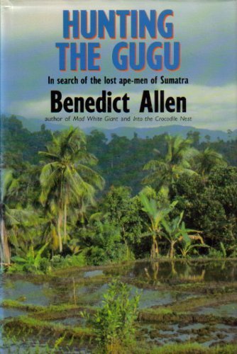 Hunting the Gugu: In search of the lost ape-men of Sumatra by Benedict Allen