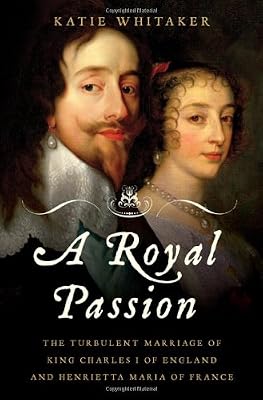 A Royal Passion: The Turbulent Marriage of King Charles I of England and Henrietta Maria of France