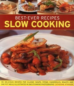 Best-Ever Recipes Slow Cooking: 135 Delicious Recipes For Classic Soups, Stews, Casseroles, Roasts And One-Pot Meals Illustrated In 260 Stunning Photographs
