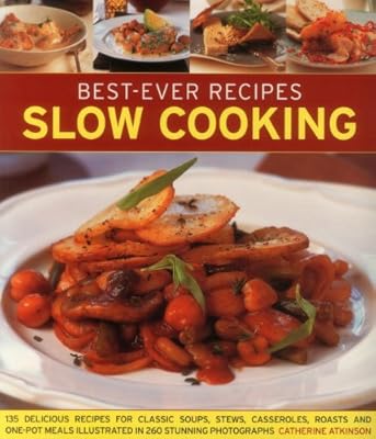 Best-Ever Recipes Slow Cooking: 135 Delicious Recipes For Classic Soups, Stews, Casseroles, Roasts And One-Pot Meals Illustrated In 260 Stunning Photographs