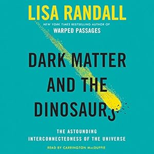 Dark Matter and the Dinosaurs: The Astounding Interconnectedness of the Universe by Lisa Randall