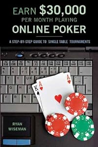 Earn $30,000 per Month Playing Online Poker: A Step-By-Step Guide to Single Table Tournaments by Ryan Wiseman