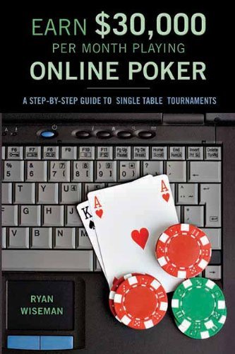 Earn $30,000 per Month Playing Online Poker: A Step-By-Step Guide to Single Table Tournaments by Ryan Wiseman