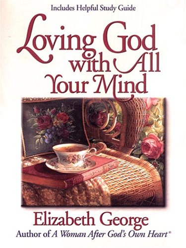Loving God with All Your Mind (Christian Softcover Originals) by Elizabeth George
