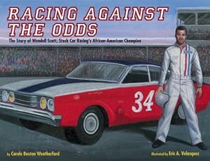 Racing Against the Odds: The Story of Wendell Scott, Stock Car Racing's African-American Champion by Carole Boston Weatherford