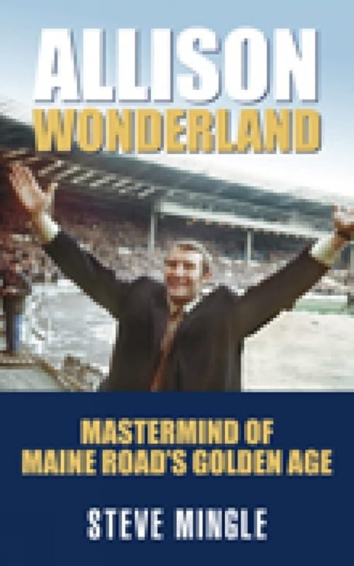 Allison Wonderland: Mastermind of Maine Road's Golden Age by Steve Mingle