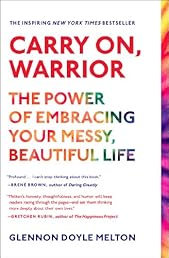 Carry On, Warrior: The Power of Embracing Your Messy, Beautiful Life
