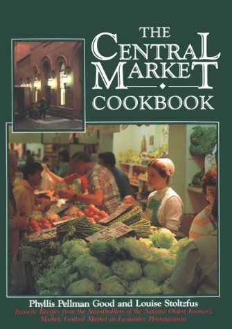 The Central Market Cookbook: Favorite Recipes from the Standholders of the Nation's Oldest Farmer's Market, Central Market in Lancaster, Pennsylvan by Phyllis Pellman Good