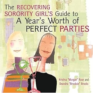 The Recovering Sorority Girls' Guide to a Year's Worth of Perfect Parties by Deandra Brooks