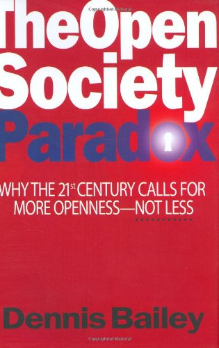 The Open Society Paradox: Why the Twenty-First Century Calls for More Openness--Not Less by Dennis Bailey