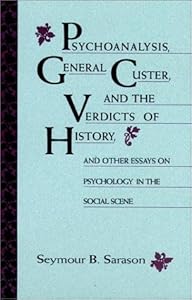 Psychoanalysis, General Custer, and the Verdicts of History: And Other Essays on Psychology in the Social Scene (JOSSEY BASS SOCIAL AND BEHAVIORAL SCIENCE SERIES) by Seymour B. Sarason