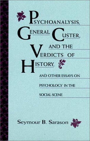 Psychoanalysis, General Custer, and the Verdicts of History: And Other Essays on Psychology in the Social Scene (JOSSEY BASS SOCIAL AND BEHAVIORAL SCIENCE SERIES) by Seymour B. Sarason