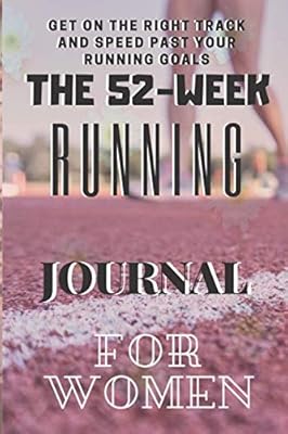 The 52-WEEK Running Journal FOR women: The Complete Runner's WEEK-By-WEEK AND DAY-by-DAY Log 356 day Calendar for women ,A Total-Body Fitness Plan ... to Ultramarathoners-Run Farther and Faster