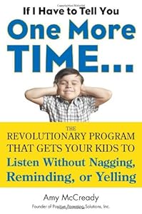 If I Have to Tell You One More Time...: The Revolutionary Program That Gets Your Kids To Listen Without Nagging, Remindi ng, or Yelling by Amy McCready