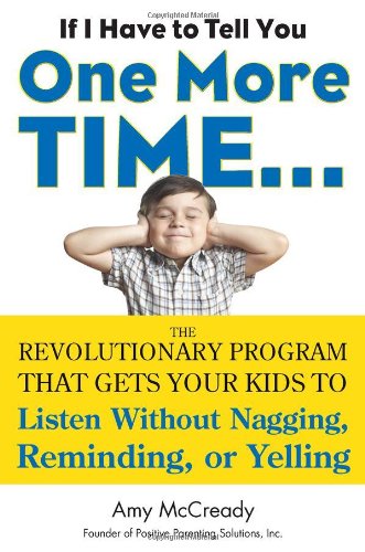 If I Have to Tell You One More Time...: The Revolutionary Program That Gets Your Kids To Listen Without Nagging, Remindi ng, or Yelling by Amy McCready