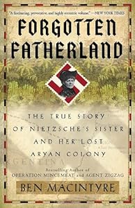 Forgotten Fatherland: The True Story of Nietzsche's Sister and Her Lost Aryan Colony