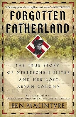 Forgotten Fatherland: The True Story of Nietzsche's Sister and Her Lost Aryan Colony