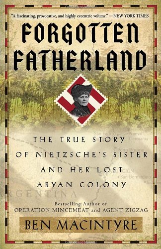 Forgotten Fatherland: The True Story of Nietzsche's Sister and Her Lost Aryan Colony by Ben Macintyre