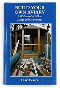 Build Your Own Aviary: A Birdkeeper's Guide to Design and Construction by David W. Pearce
